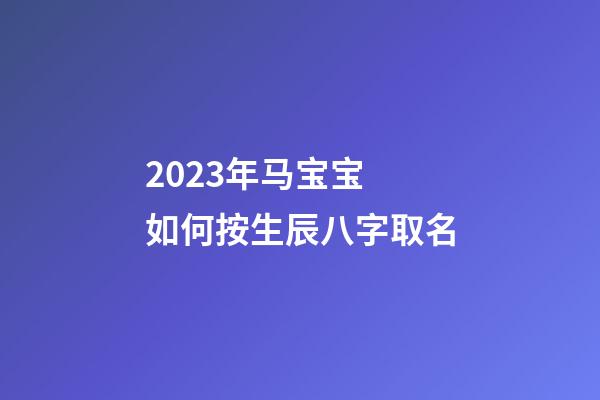 2023年马宝宝 如何按生辰八字取名